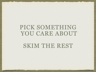 PICK SOMETHING 
YOU CARE ABOUT
SKIM THE REST
 