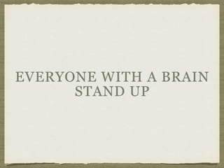 EVERYONE WITH A BRAIN
STAND UP
 