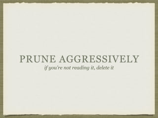 PRUNE AGGRESSIVELY
if you’re not reading it, delete it
 