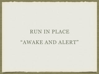 RUN IN PLACE
“AWAKE AND ALERT”
 