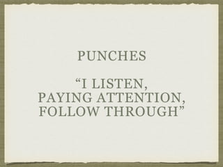 PUNCHES
“I LISTEN,
PAYING ATTENTION,
FOLLOW THROUGH”
 
