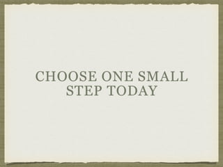 CHOOSE ONE SMALL
STEP TODAY
 