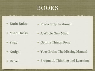BOOKS
Predictably Irrational
A Whole New Mind
Getting Things Done
Your Brain: The Missing Manual
Pragmatic Thinking and Learning
Brain Rules
Mind Hacks
Sway
Nudge
Drive
 