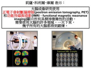 莉薩‧科利爾‧庫爾 表示：
大腦成像研究使用
正電子發射斷層掃描(positron emission tomography, PET)
和功能性磁振造影(fMRI，functional magnetic resonance
imaging)顯示...
