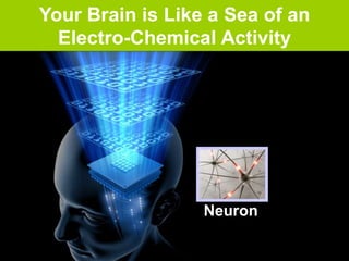 Your Brain is Like a Sea of an
Electro-Chemical Activity
Neuron
 