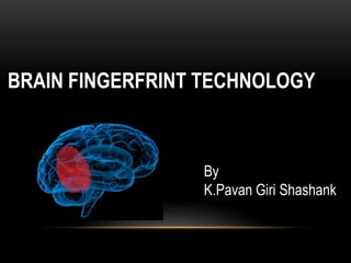 BRAIN FINGERFRINT TECHNOLOGY
By
K.Pavan Giri Shashank
 