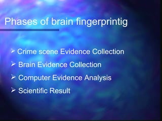 Phases of brain fingerprintig

  Crime scene Evidence Collection

  Brain Evidence Collection
  Computer Evidence Analysis
  Scientific Result
 