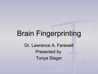 Brain Fingerprinting
  Dr. Lawrence A. Farewell
        Presented by
        Tonya Slager
 