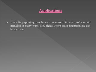  Brain fingerprinting can be used to make life easier and can aid
mankind in many ways. Key fields where brain fingerprinting can
be used are:
 