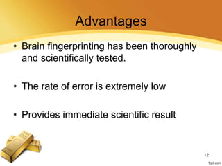 Advantages
• Brain fingerprinting has been thoroughly
and scientifically tested.
• The rate of error is extremely low
• Provides immediate scientific result
12
 