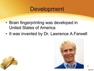 Development
• Brain fingerprinting was developed in
United States of America
• It was invented by Dr. Lawrence A.Farwell
3
 