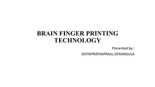 BRAIN FINGER PRINTING
TECHNOLOGY
Presented by :
DIVYAPRATHAPRAJU.DERANGULA
 