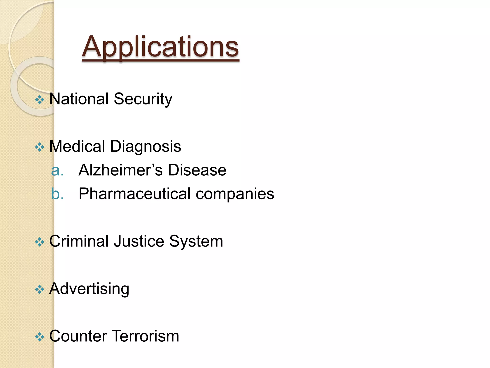 Applications
 National Security
 Medical Diagnosis
a. Alzheimer’s Disease
b. Pharmaceutical companies
 Criminal Justice System
 Advertising
 Counter Terrorism
 