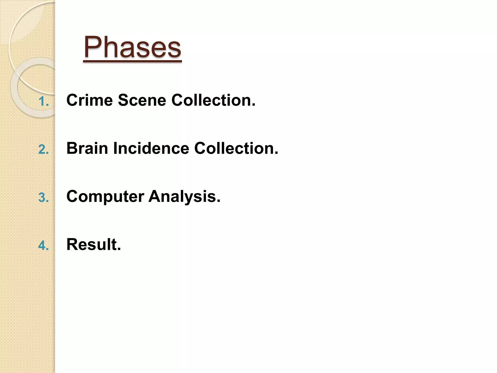 Phases
1. Crime Scene Collection.
2. Brain Incidence Collection.
3. Computer Analysis.
4. Result.
 
