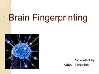 Brain Fingerprinting
Presented by
Kalwani Manish
 