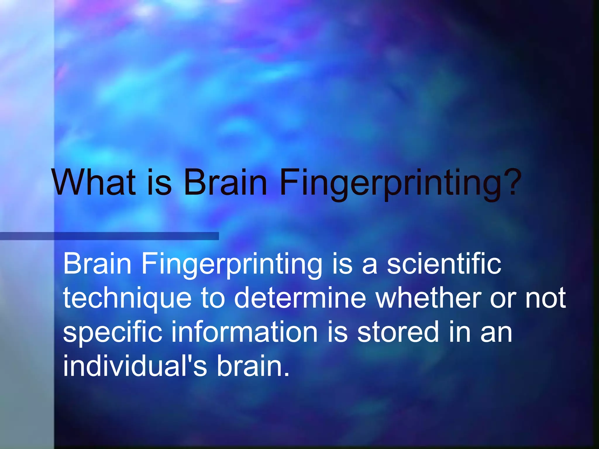 What is Brain Fingerprinting?

Brain Fingerprinting is a scientific
technique to determine whether or not
specific information is stored in an
individual's brain.
 