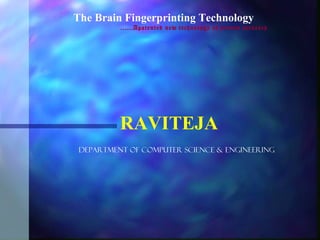 The Brain Fingerprinting Technology
          ……Apatented new technology of proven accuracy




          RAVITEJA
 DEPARTMENT OF COMPUTER SCIENCE & ENGINEERING
 