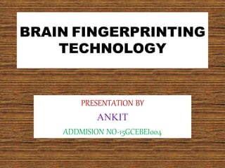 BRAIN FINGERPRINTING
TECHNOLOGY
PRESENTATION BY
ANKIT
ADDMISION NO-15GCEBEI004
 