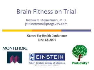 Brain Fitness on Trial
    Joshua R. Steinerman, M.D.
   jsteinerman@progevity.com


    Games For Health Conference
           June 12, 2009
 