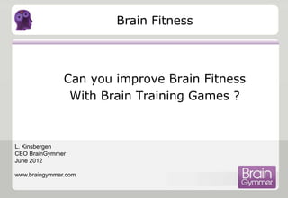 Brain Fitness



               Can you improve Brain Fitness
                With Brain Training Games ?



L. Kinsbergen
CEO BrainGymmer
June 2012

www.braingymmer.com
 