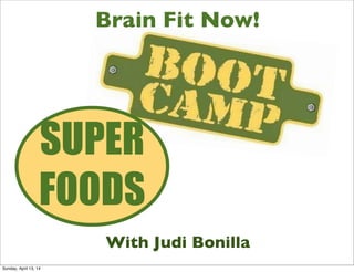 Brain Fit Now!
With Judi Bonilla
SUPER
FOODS
Sunday, April 13, 14
 