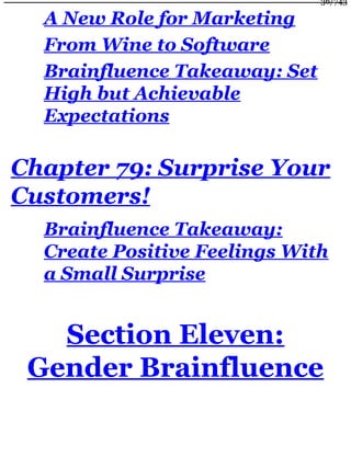 A New Role for Marketing
From Wine to Software
Brainfluence Takeaway: Set
High but Achievable
Expectations
Chapter 79: Surprise Your
Customers!
Brainfluence Takeaway:
Create Positive Feelings With
a Small Surprise
Section Eleven:
Gender Brainfluence
36/743
 