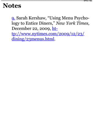 Notes
9. Sarah Kershaw, “Using Menu Psycho-
logy to Entice Diners,” New York Times,
December 22, 2009, ht-
tp://www.nytimes.com/2009/12/23/
dining/23menus.html.
484/743
 