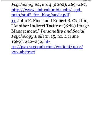 Psychology 82, no. 4 (2002): 469–487,
http://www.stat.columbia.edu/~gel-
man/stuff_for_blog/susie.pdf.
11. John F. Finch and Robert B. Cialdini,
“Another Indirect Tactic of (Self-) Image
Management,” Personality and Social
Psychology Bulletin 15, no. 2 (June
1989): 222–232, ht-
tp://psp.sagepub.com/content/15/2/
222.abstract.
560/743
 