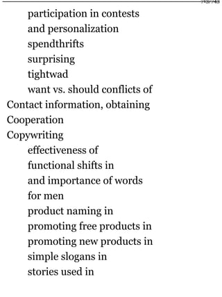 participation in contests
and personalization
spendthrifts
surprising
tightwad
want vs. should conflicts of
Contact information, obtaining
Cooperation
Copywriting
effectiveness of
functional shifts in
and importance of words
for men
product naming in
promoting free products in
promoting new products in
simple slogans in
stories used in
713/743
 