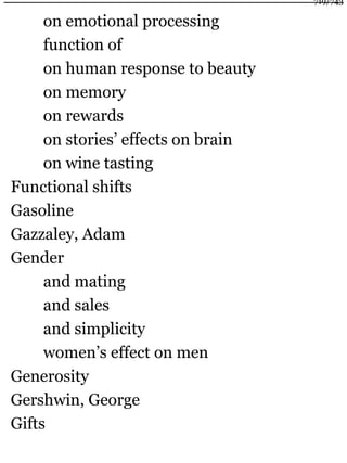 on emotional processing
function of
on human response to beauty
on memory
on rewards
on stories’ effects on brain
on wine tasting
Functional shifts
Gasoline
Gazzaley, Adam
Gender
and mating
and sales
and simplicity
women’s effect on men
Generosity
Gershwin, George
Gifts
719/743
 