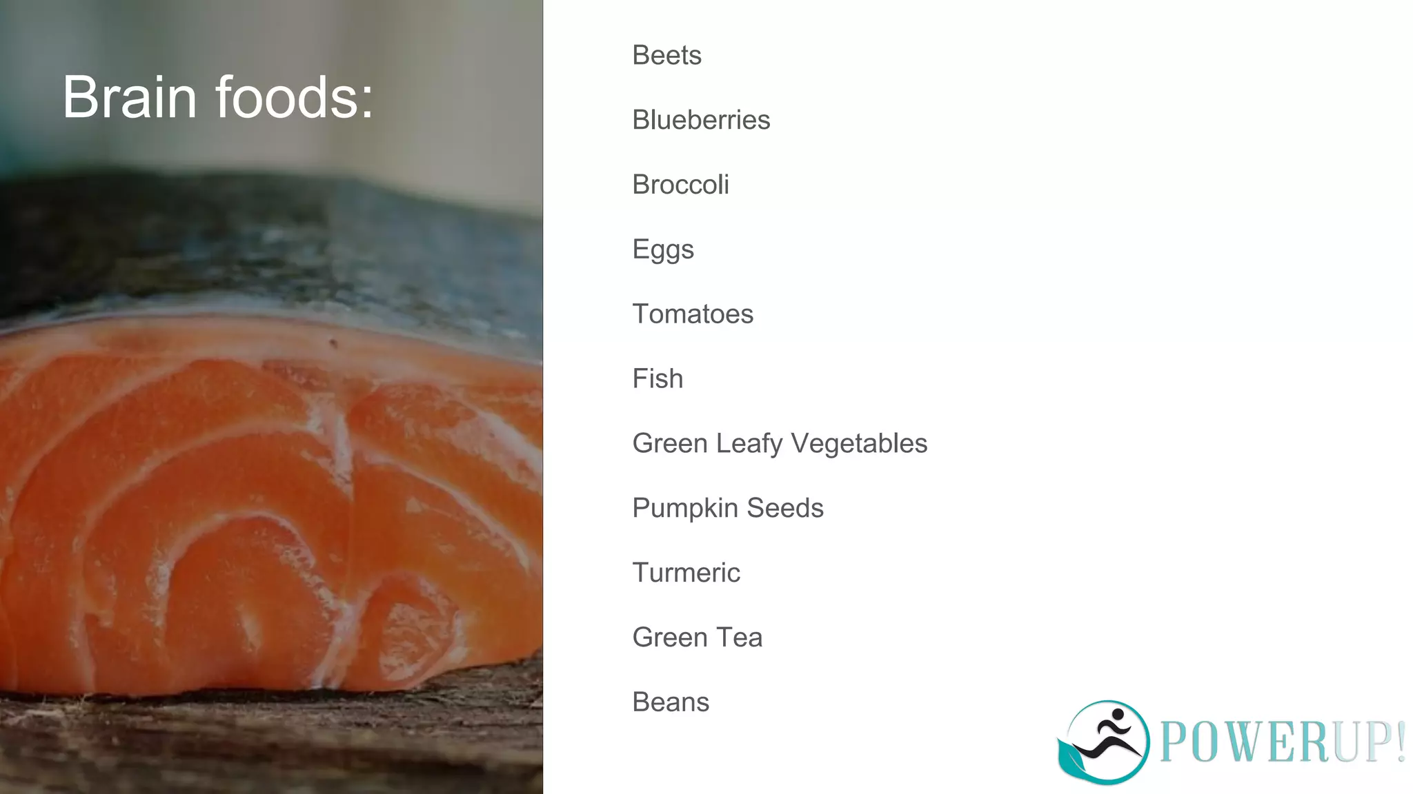 Brain foods:
Beets
Blueberries
Broccoli
Eggs
Tomatoes
Fish
Green Leafy Vegetables
Pumpkin Seeds
Turmeric
Green Tea
Beans
 