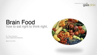 Brain Food!
how to eat right to think right.

Dr. Tracy Thomson
Gaia Collaborative Medicine

March 19, 2012
 
