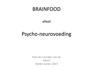 BRAINFOOD
ofwel
Psycho-neurovoeding
Voor de vriendjes van de
VNwV
Sölden winter 2017
 