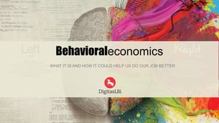 Behavioraleconomics 
WHAT IT IS AND HOW IT COULD HELP US DO OUR JOB BETTER 
 