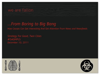 …From Boring to Big Bang
How Causes Can Get Interesting And Get Attention From News and Newsfeeds


Strategy For Good, Twin Cities
#S4GMPLS
December 10, 2011
 
