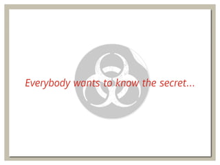 Everybody wants to know the secret…
 