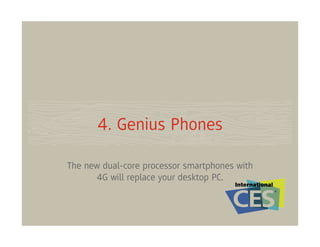 4. Genius Phones

The new dual-core processor smartphones with
      4G will replace your desktop PC.
 