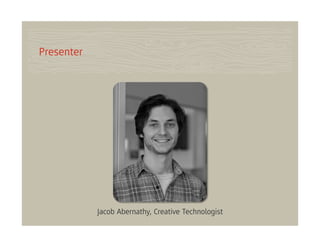 Presenter




            Jacob Abernathy, Creative Technologist
 