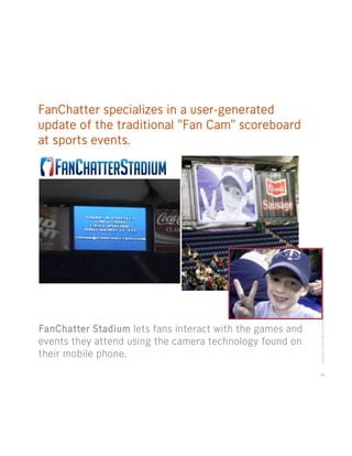 FanChatter specializes in a user-generated
update of the traditional “Fan Cam” scoreboard
at sports events.




          ...