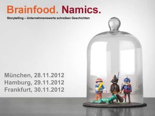 Storytelling – Unternehmenswerte schreiben Geschichten




München, 28.11.2012
Hamburg, 29.11.2012
Frankfurt, 30.11.2012


                                                         Brainfood. Namics.
 