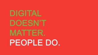 DIGITAL
DOESN’T
MATTER.
PEOPLE DO.
 