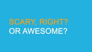 SCARY, RIGHT?
OR AWESOME?
 