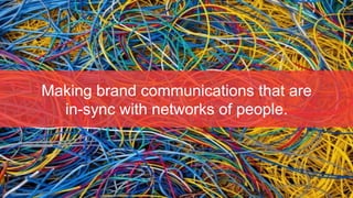 Making brand communications that are
  in-sync with networks of people.
 