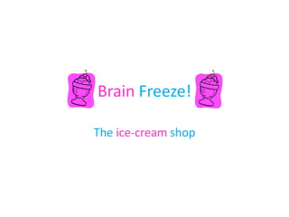 Brain Freeze!

The ice-cream shop
 