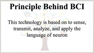Principle Behind BCI
This technology is based on to sense,
transmit, analyze, and apply the
language of neuron
 