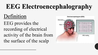 EEG Electroencephalography
Definition
EEG provides the
recording of electrical
activity of the brain from
the surface of the scalp
 
