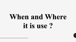 When and Where
it is use ?
 