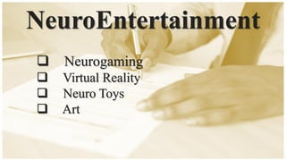 NeuroEntertainment
❑ Neurogaming
❑ Virtual Reality
❑ Neuro Toys
❑ Art
 