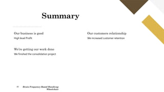 Summary
Our business is good
High level Profit
We’re getting our work done
We finished the consolidation project
Our customers relationship
We increased customer retention
91 Brain Frequency Based Handicap
Wheelchair
 