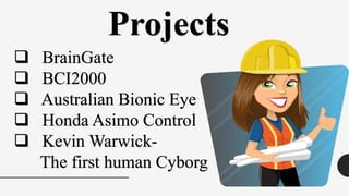 Projects
❑ BrainGate
❑ BCI2000
❑ Australian Bionic Eye
❑ Honda Asimo Control
❑ Kevin Warwick-
The first human Cyborg
 
